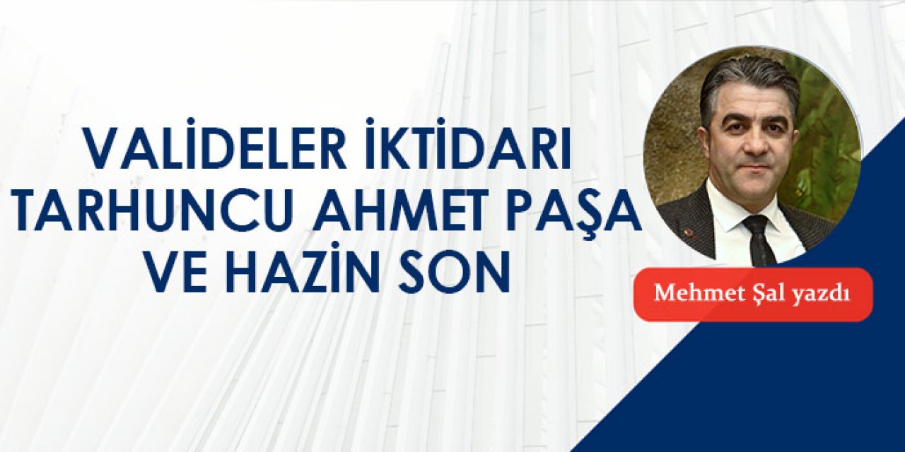 Valideler iktidarı-Tarhuncu Ahmet Paşa ve hazin son