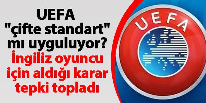 UEFA "çifte standart" mı uyguluyor? İngiliz oyuncu için aldığı karar tepki topladı