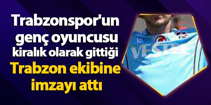Trabzonspor'un genç oyuncusu kiralık olarak gittiği Trabzon ekibine imzayı attı