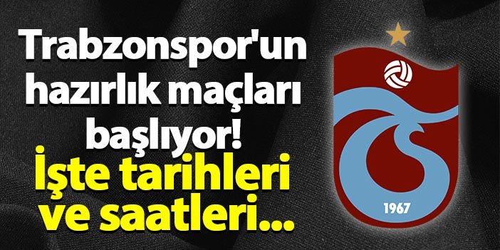 Trabzonspor'un hazırlık maçları başlıyor! İşte tarihleri ve saatleri