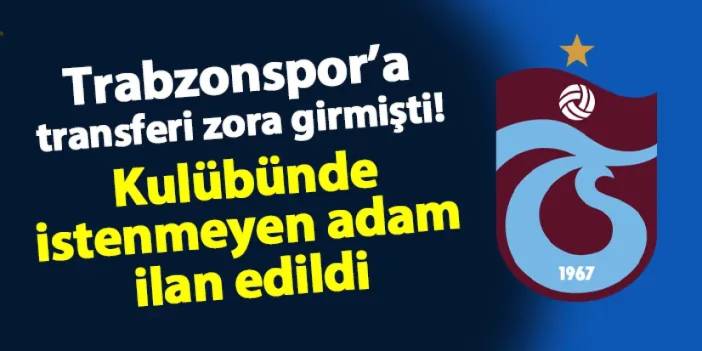 Trabzonspor'a transferi zora girmişti! Kulübünde istenmeyen adam ilan edildi